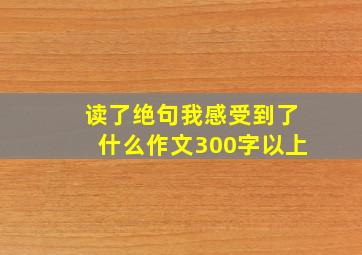 读了绝句我感受到了什么作文300字以上