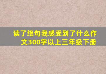 读了绝句我感受到了什么作文300字以上三年级下册