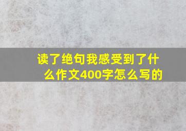 读了绝句我感受到了什么作文400字怎么写的