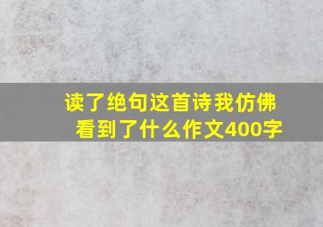 读了绝句这首诗我仿佛看到了什么作文400字