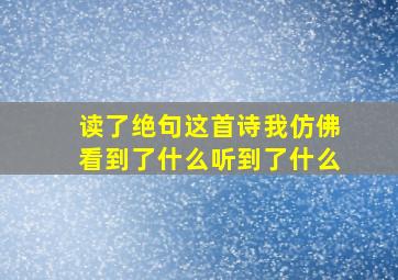 读了绝句这首诗我仿佛看到了什么听到了什么