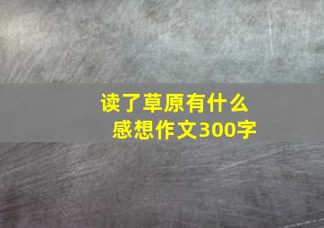 读了草原有什么感想作文300字