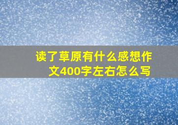 读了草原有什么感想作文400字左右怎么写