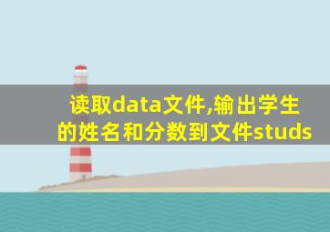 读取data文件,输出学生的姓名和分数到文件studs