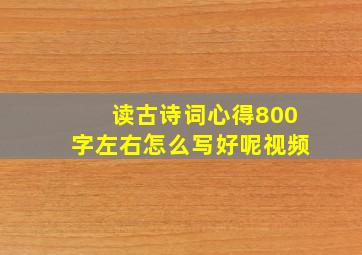 读古诗词心得800字左右怎么写好呢视频