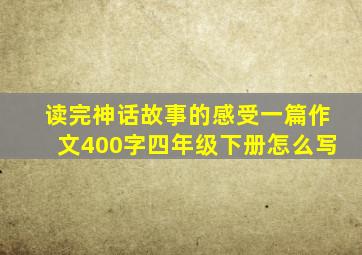 读完神话故事的感受一篇作文400字四年级下册怎么写