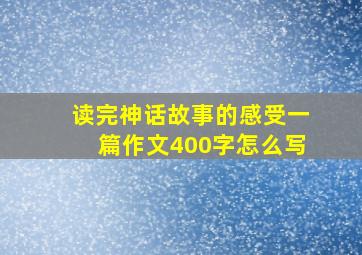 读完神话故事的感受一篇作文400字怎么写