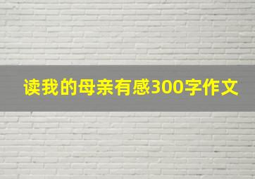 读我的母亲有感300字作文