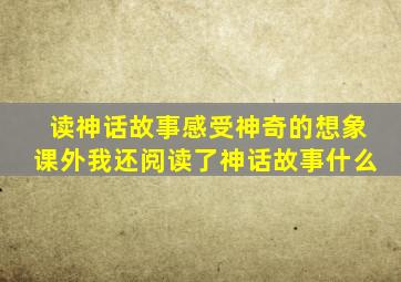 读神话故事感受神奇的想象课外我还阅读了神话故事什么