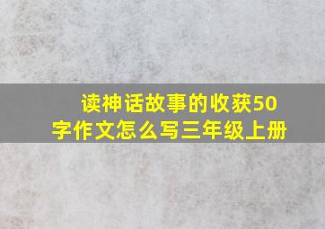 读神话故事的收获50字作文怎么写三年级上册