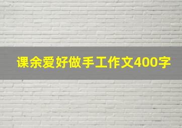 课余爱好做手工作文400字