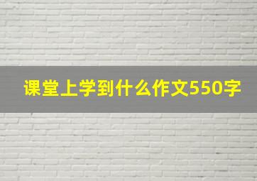 课堂上学到什么作文550字