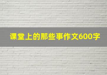 课堂上的那些事作文600字