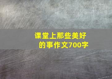 课堂上那些美好的事作文700字