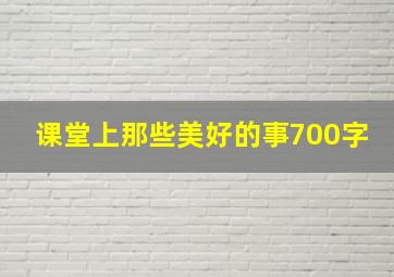 课堂上那些美好的事700字