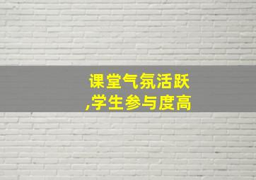 课堂气氛活跃,学生参与度高