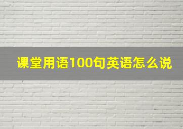 课堂用语100句英语怎么说