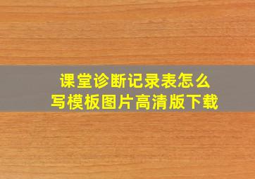 课堂诊断记录表怎么写模板图片高清版下载