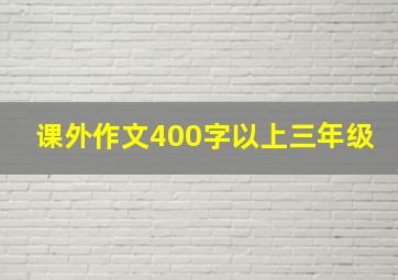 课外作文400字以上三年级