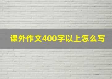 课外作文400字以上怎么写