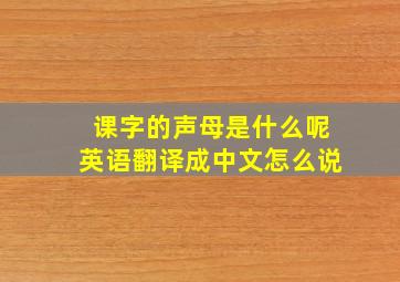 课字的声母是什么呢英语翻译成中文怎么说