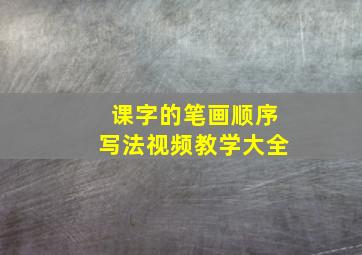 课字的笔画顺序写法视频教学大全