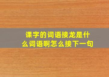 课字的词语接龙是什么词语啊怎么接下一句