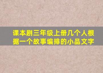 课本剧三年级上册几个人根据一个故事编排的小品文字