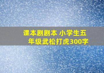 课本剧剧本 小学生五年级武松打虎300字