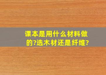 课本是用什么材料做的?选木材还是纤维?