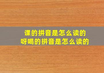 课的拼音是怎么读的呀喝的拼音是怎么读的