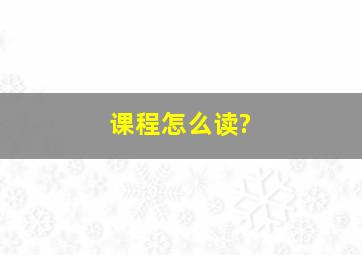 课程怎么读?