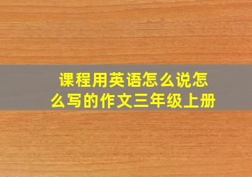 课程用英语怎么说怎么写的作文三年级上册