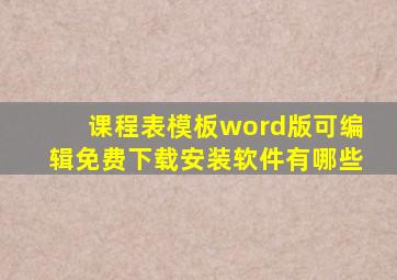 课程表模板word版可编辑免费下载安装软件有哪些