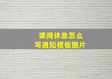 课间休息怎么写通知模板图片