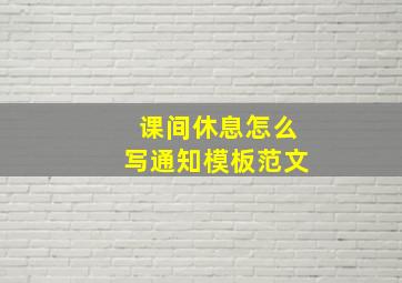 课间休息怎么写通知模板范文