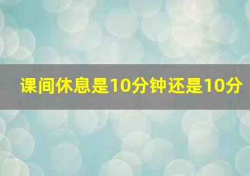 课间休息是10分钟还是10分