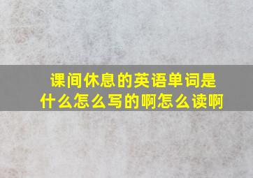 课间休息的英语单词是什么怎么写的啊怎么读啊