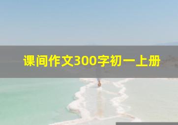 课间作文300字初一上册