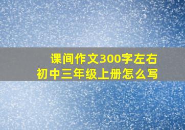 课间作文300字左右初中三年级上册怎么写