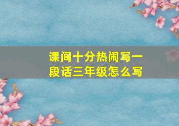 课间十分热闹写一段话三年级怎么写