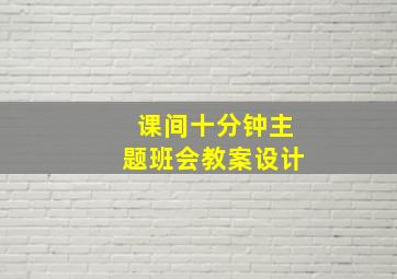 课间十分钟主题班会教案设计