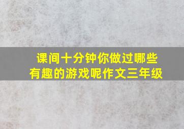 课间十分钟你做过哪些有趣的游戏呢作文三年级