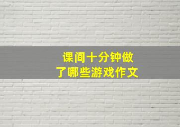 课间十分钟做了哪些游戏作文