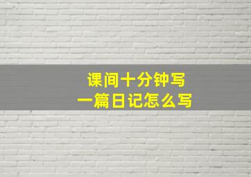 课间十分钟写一篇日记怎么写