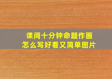 课间十分钟命题作画怎么写好看又简单图片