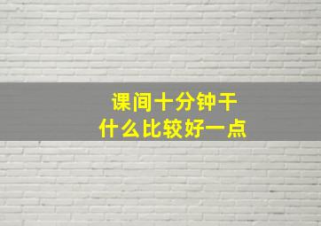 课间十分钟干什么比较好一点