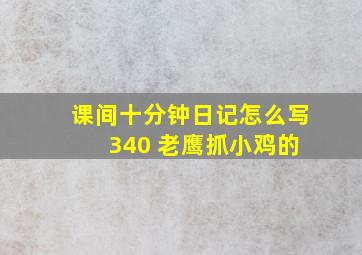 课间十分钟日记怎么写 340 老鹰抓小鸡的