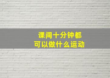 课间十分钟都可以做什么运动