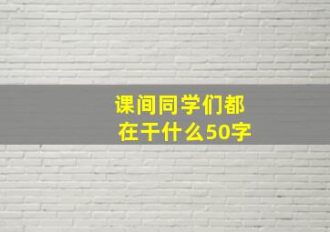 课间同学们都在干什么50字